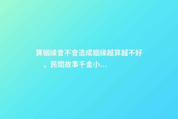 算姻緣會不會造成姻緣越算越不好，民間故事千金小姐測姻緣